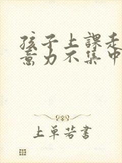 孩子上课走神注意力不集中