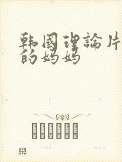 韩国理论片朋友的妈妈