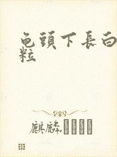 龟头下长白色肉粒