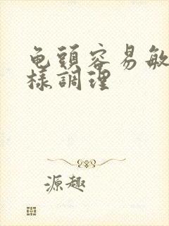 龟头容易敏感怎样调理