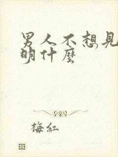 男人不想见你说明什么