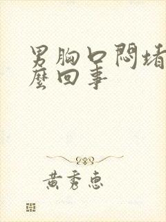 男胸口闷堵是怎么回事