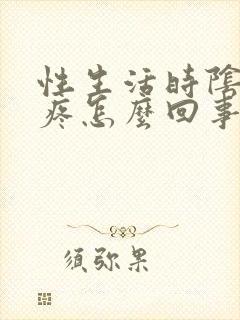 性生活时阴道内疼怎么回事