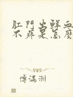 肛门出鲜血但是不疼是怎么回事