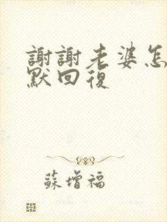 谢谢老婆怎么幽默回复