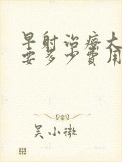 早射治疗大概需要多少费用