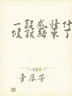 一段感情什么时候该结束了