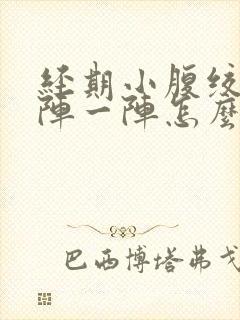 经期小腹绞痛一阵一阵怎么办