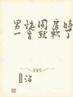 男性同房时鸡鸡一会就软了