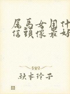 属马女用什么微信头像最好