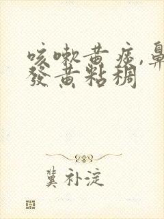 咳嗽黄痰,鼻涕发黄粘稠