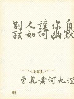 别人让你自信点该如何幽默的回答