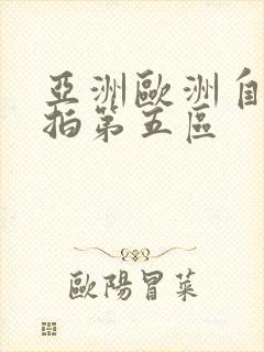 亚洲欧洲自拍偷拍第五区