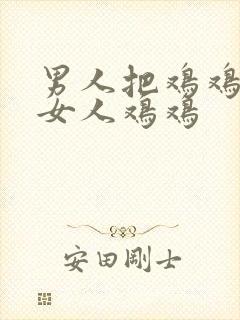 男人把鸡鸡捅进女人鸡鸡