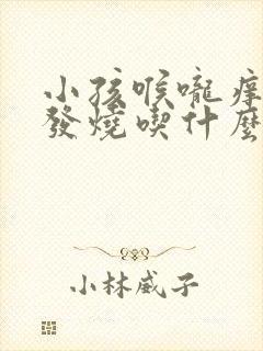 小孩喉咙痒咳嗽发烧吃什么药