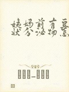 姨妈前有豆腐渣状分泌物怎么回事