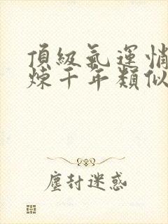 顶级气运悄悄修炼千年类似小说