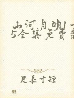 山河月明1一45全集免费观看