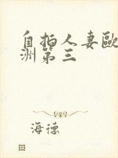 自拍人妻欧美亚洲第三