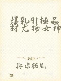 爆乳91极品身材尤物女神�91