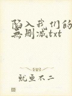 陷入我们的热恋无删减txt