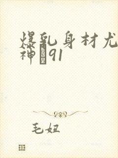 爆乳身材尤物女神�91封面