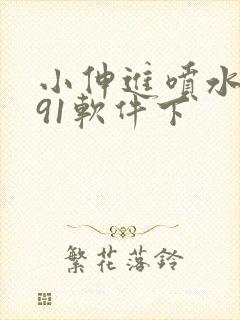 小伸进喷水国产91软件下