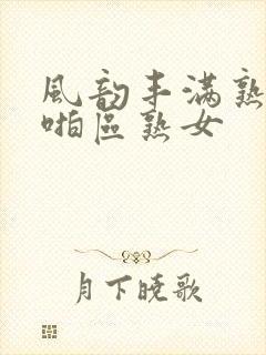 风韵丰满熟妇啪啪区熟女