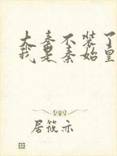 大秦不装了你爹我是秦始皇在线