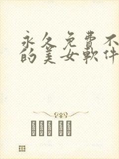 永久免费不收费的美女软件app