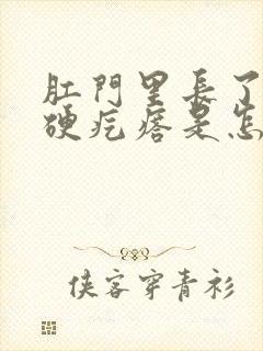 肛门里长了一个硬疙瘩是怎么回事封面