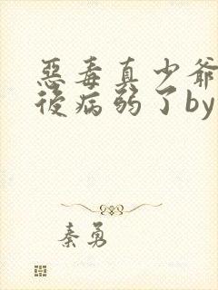 恶毒真少爷重生后病弱了by