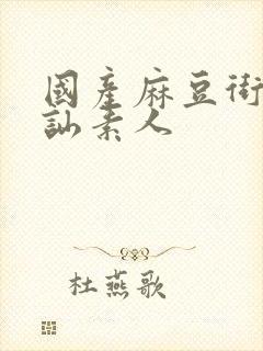 国产麻豆街头搭讪素人