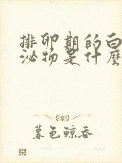 排卵期的白色分泌物是什么