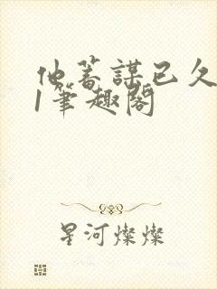 他蓄谋已久1v1笔趣阁