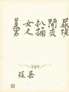 美女扒开尿口让男人捅爽视频