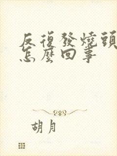 反复发烧头疼是怎么回事