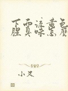 下面流黄色水有腥臭味怎么回事