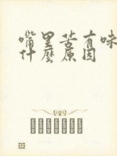 嘴里苦有味道是什么原因