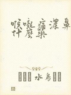 喉咙痛浓鼻涕吃什么药