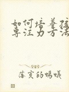 如何培养孩子的专注力方法