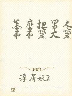 怎么把男人的小弟弟变大变粗封面