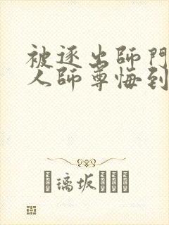 被逐出师门,美人师尊悔到肠断免费阅读全文封面