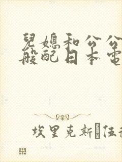 儿媳和公公非常般配日本电影