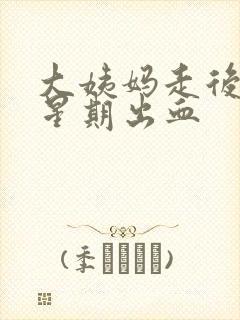 大姨妈走后一个星期出血