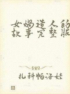 女娲造人的神话故事完整版