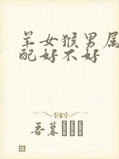 羊女猴男属相婚配好不好