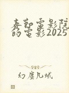 春节电影院上映的电影2025