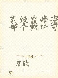 武炼巅峰漫画在哪个软件可以看