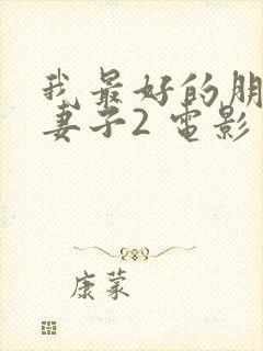我最好的朋友的妻子2 电影